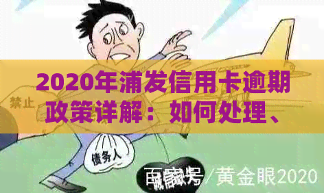 2020年浦发信用卡逾期政策详解：如何处理、影响与解决方案全面解析