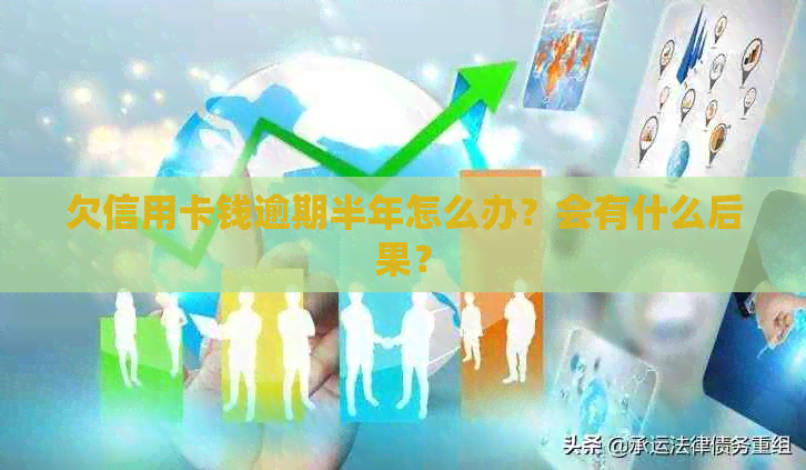 欠信用卡钱逾期半年怎么办？会有什么后果？