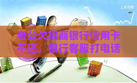 老公欠招商银行信用卡不还，银行客服打电话我，怎么办？