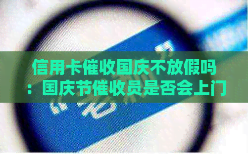 信用卡国庆不放假吗：国庆节员是否会上门，会不会影响您的还款？