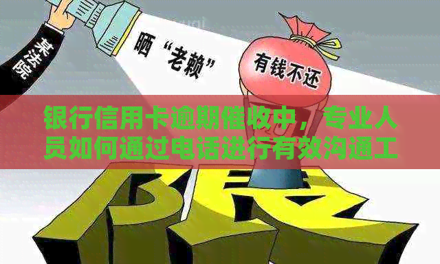 银行信用卡逾期中，专业人员如何通过电话进行有效沟通工作
