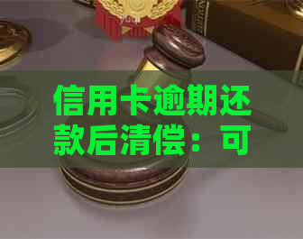 信用卡逾期还款后清偿：可能的后果与解决方案全面解析