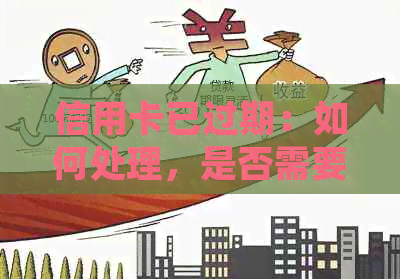 信用卡已过期：如何处理，是否需要注销，还能用吗？还会收年费吗？