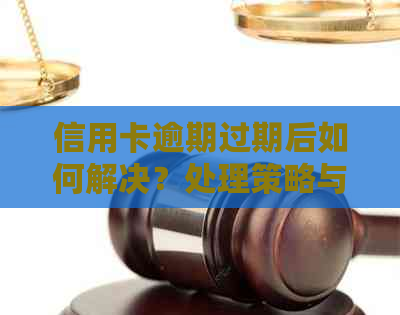 信用卡逾期过期后如何解决？处理策略与建议