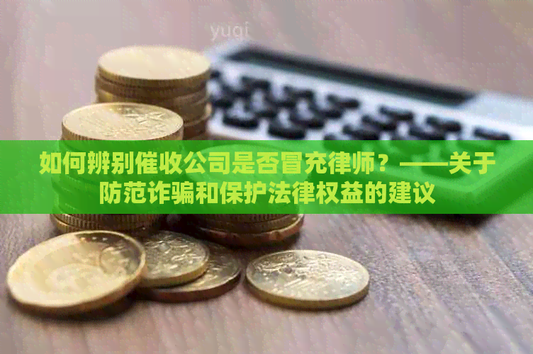 如何辨别公司是否冒充律师？——关于防范诈骗和保护法律权益的建议