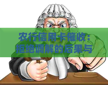 农行信用卡：拒绝调解的后果与解决方法，让您全面了解应对策略