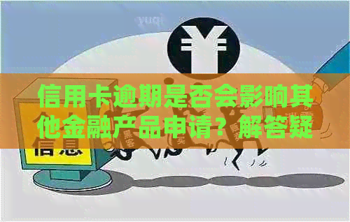 信用卡逾期是否会影响其他金融产品申请？解答疑惑并探讨可能的影响因素