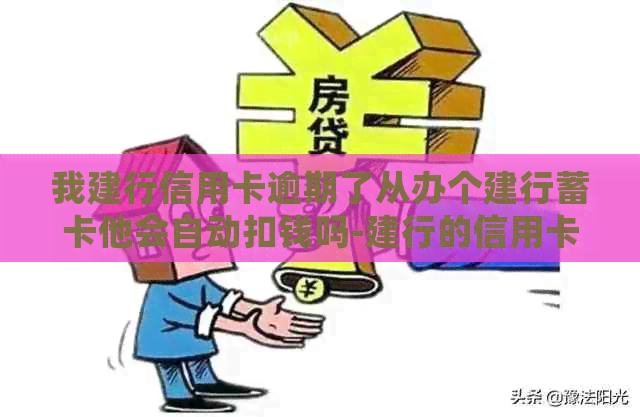 我建行信用卡逾期了从办个建行蓄卡他会自动扣钱吗-建行的信用卡逾期了,还可以办蓄卡吗?