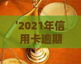 '2021年信用卡逾期多少钱会坐牢？ 2020年逾期多久上？'