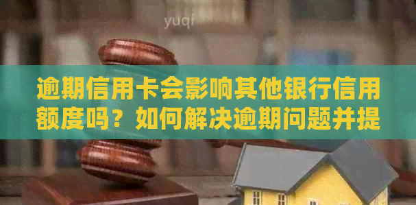 逾期信用卡会影响其他银行信用额度吗？如何解决逾期问题并提高信用评分？