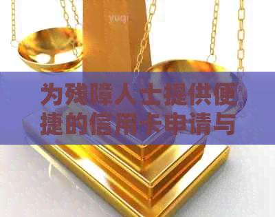 为残障人士提供便捷的信用卡申请与办理服务