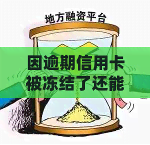 因逾期信用卡被冻结了还能解冻吗？如何解开逾期后信用卡的冻结状态？