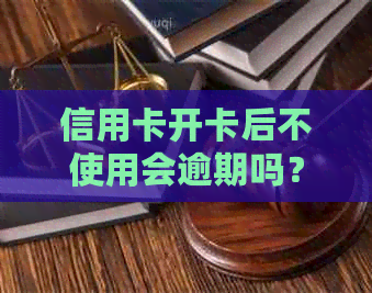 信用卡开卡后不使用会逾期吗？如何避免逾期还款？