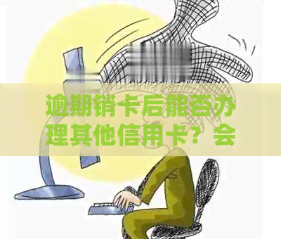 逾期销卡后能否办理其他信用卡？会对信用记录产生影响吗？