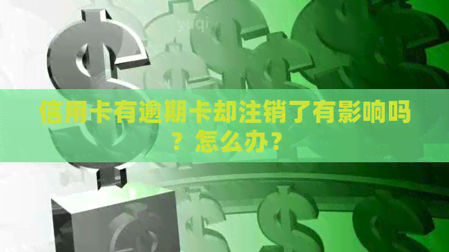 信用卡有逾期卡却注销了有影响吗？怎么办？