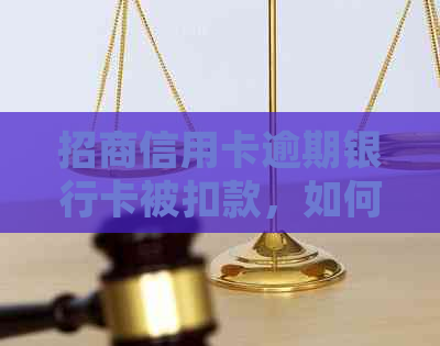 招商信用卡逾期银行卡被扣款，如何追回并解决？