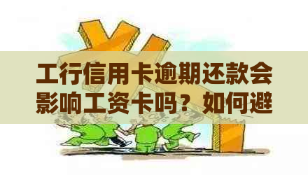 工行信用卡逾期还款会影响工资卡吗？如何避免逾期产生的后果及解决方法