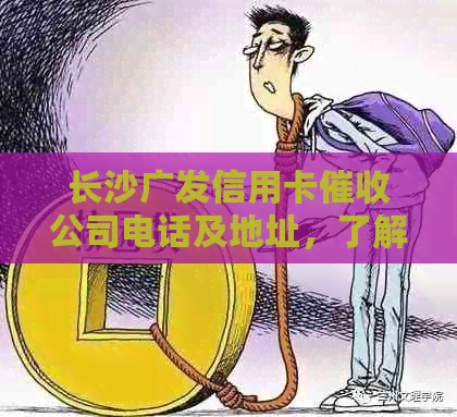 长沙广发信用卡公司电话及地址，了解详情请拨打：XXX-XXXXXXX。