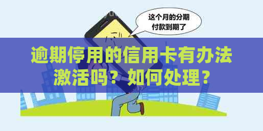 逾期停用的信用卡有办法激活吗？如何处理？