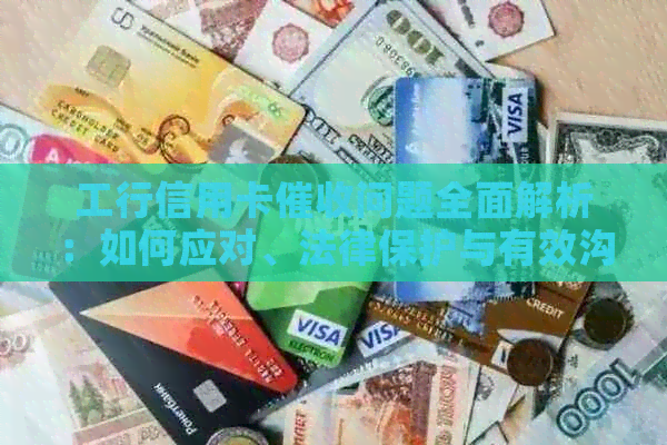 工行信用卡问题全面解析：如何应对、法律保护与有效沟通策略
