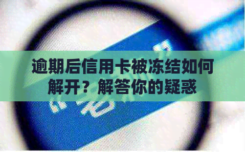 逾期后信用卡被冻结如何解开？解答你的疑惑