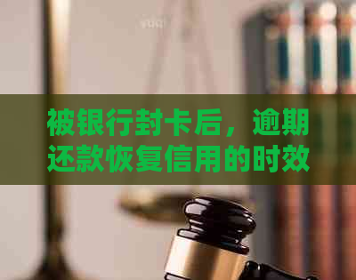 被银行封卡后，逾期还款恢复信用的时效与方法