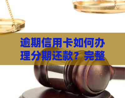 逾期信用卡如何办理分期还款？完整解决逾期分期指南