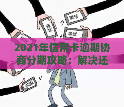 2021年信用卡逾期协商分期攻略：解决还款困扰，避免信用损失