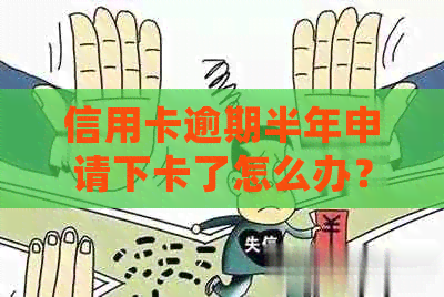 信用卡逾期半年申请下卡了怎么办？逾期会有什么后果？