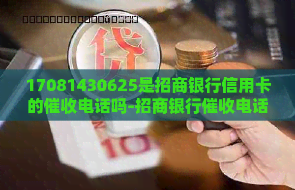 17081430625是招商银行信用卡的电话吗-招商银行电话号码-招商银行催款电话021