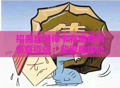 招商逾期停卡有谁成功恢复：解密后续处理流程与开卡可能性