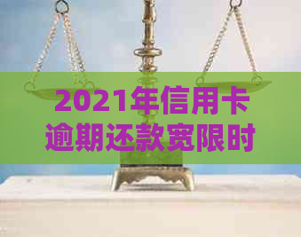 2021年信用卡逾期还款宽限时间及影响：逾期几天算严重？如何补救？