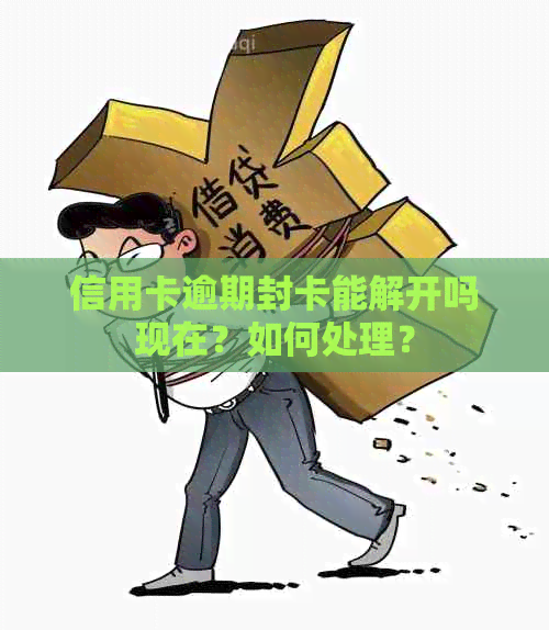 信用卡逾期封卡能解开吗现在？如何处理？