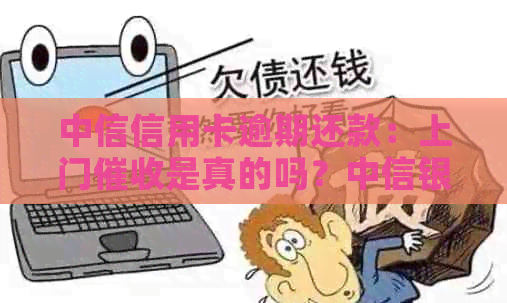 中信信用卡逾期还款：上门是真的吗？中信银行信用管理揭秘