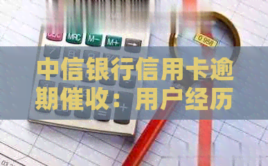 中信银行信用卡逾期：用户经历、原因与应对策略全面解析