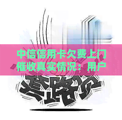 中信信用卡欠费上门真实情况：用户经历分享