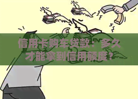 信用卡购车贷款：多久才能拿到信用额度？