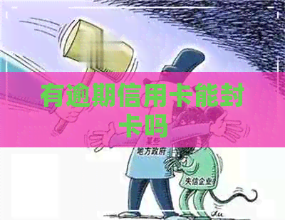 有逾期信用卡能封卡吗