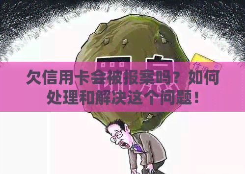 欠信用卡会被报案吗？如何处理和解决这个问题！