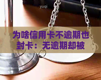 为啥信用卡不逾期也封卡：无逾期却被停用，原因何在？