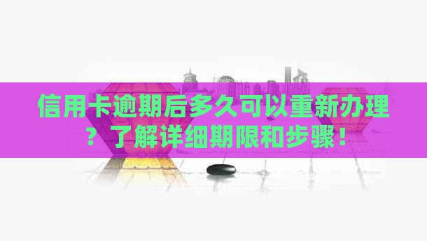 信用卡逾期后多久可以重新办理？了解详细期限和步骤！