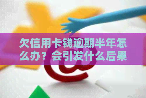 欠信用卡钱逾期半年怎么办？会引发什么后果？