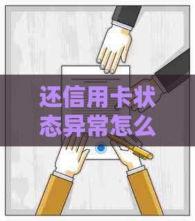 还信用卡状态异常怎么办：遇到状态异常无法还款，如何解决问题？