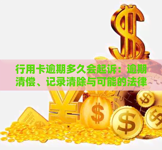 行用卡逾期多久会起诉：逾期清偿、记录清除与可能的法律诉讼