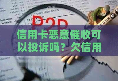 信用卡恶意可以投诉吗？欠信用卡钱恶意怎么办？