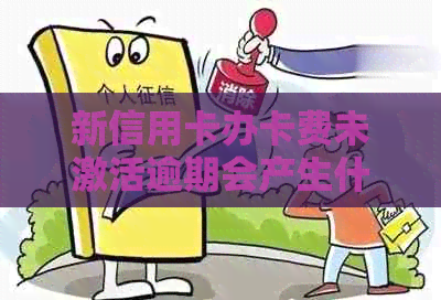 新信用卡办卡费未激活逾期会产生什么影响？如何避免逾期费用？