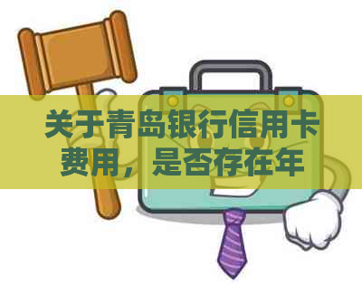 关于青岛银行信用卡费用，是否存在年费以及如何避免？请看详解解答！