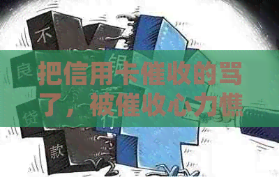 把信用卡的骂了，被心力憔悴，想死，天天打电话怎么办？