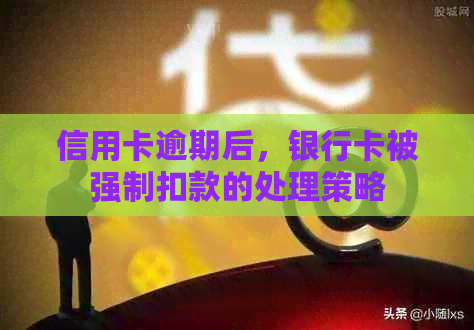 信用卡逾期后，银行卡被强制扣款的处理策略