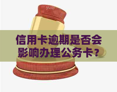 信用卡逾期是否会影响办理公务卡？解决您可能关心的问题